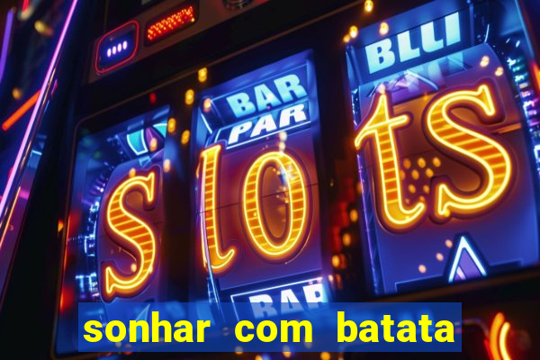 sonhar com batata jogo do bicho